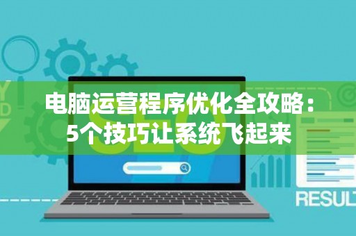电脑运营程序优化全攻略：5个技巧让系统飞起来