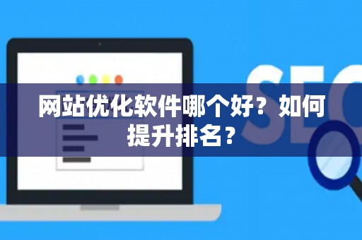 网站优化软件哪个好?如何提升排名? 网站优化软件哪个好?如何提升排名?