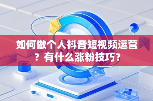 如何做个人抖音短视频运营？有什么涨粉技巧？