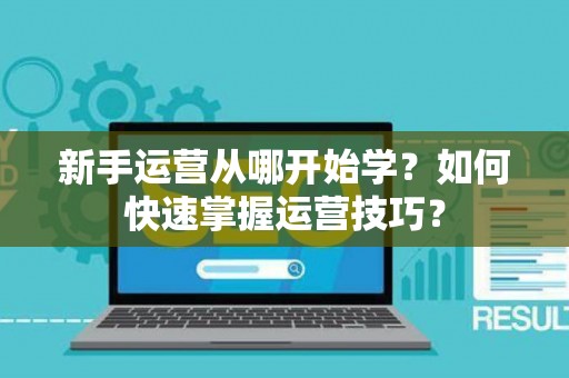 新手运营从哪开始学？如何快速掌握运营技巧？